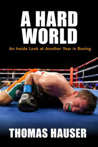 Title: A Hard World: An Inside Look at Another Year in Boxing, Author: Thomas Hauser