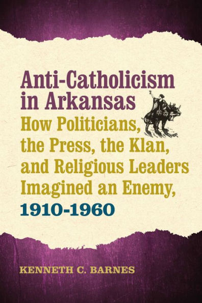 Anti-Catholicism Arkansas: How Politicians, the Press, Klan, and Religious Leaders Imagined an Enemy, 1910-1960