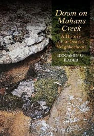 Title: Down on Mahans Creek: A History of an Ozarks Neighborhood, Author: Benjamin G. Rader