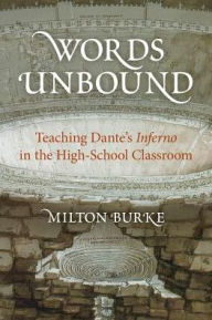 Title: Words Unbound: Teaching Dante's Inferno in the High School Classroom, Author: Milton Burke