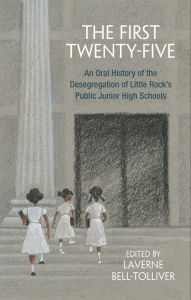 Title: The First Twenty-Five: An Oral History of the Desegregation of Little Rock's Public Junior High Schools, Author: Laverne Bell-Tolliver