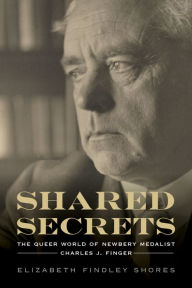 Title: Shared Secrets: The Queer World of Newbery Medalist Charles J. Finger, Author: Elizabeth Findley Shores