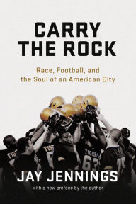 Title: Carry the Rock: Race, Football, and the Soul of an American City, Author: Jay Jennings
