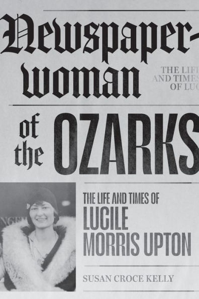 Newspaperwoman of The Ozarks: Life and Times Lucile Morris Upton