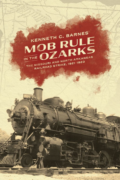 Mob Rule The Ozarks: Missouri and North Arkansas Railroad Strike, 1921-1923