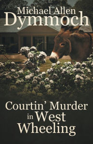 Title: Courtin' Murder in West Wheeling, Author: Michael Allen Dymmoch