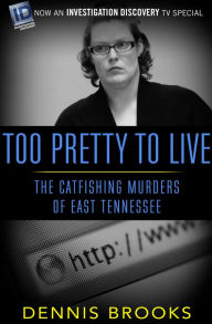 Title: Too Pretty to Live: The Catfishing Murders of East Tennessee, Author: Dennis Brooks