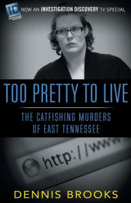 Title: Too Pretty To Live: The Catfishing Murders of East Tennessee, Author: Dennis Brooks