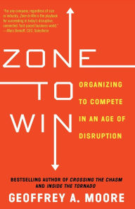 Title: Zone to Win: Organizing to Compete in an Age of Disruption, Author: Geoffrey A. Moore