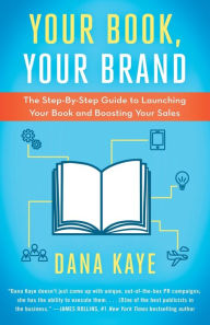 Title: Your Book, Your Brand: The Step-By-Step Guide to Launching Your Book and Boosting Your Sales, Author: Dana Kaye