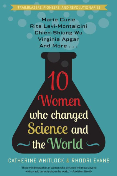 Ten Women Who Changed Science and the World: Marie Curie, Rita Levi-Montalcini, Chien-Shiung Wu, Virginia Apgar, More