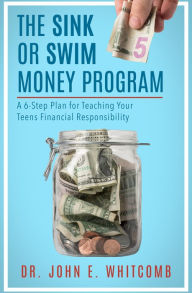 Title: The Sink or Swim Money Program: A 6-Step Plan for Teaching Your Teens Financial Responsibility, Author: John E. Whitcomb