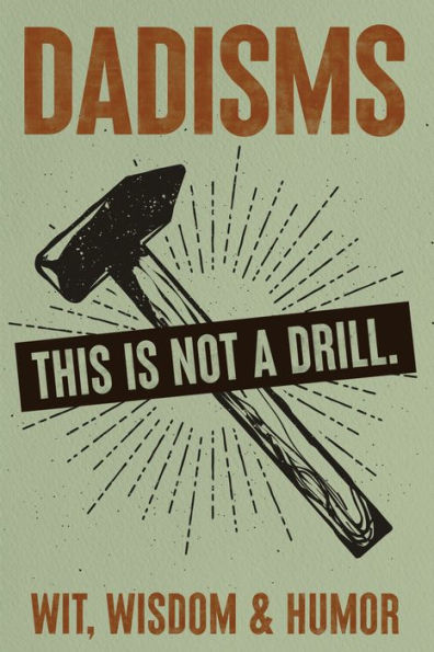 DADisms: Wit, Wisdom and Humor - All the Crazy Things Dads Say and Do!