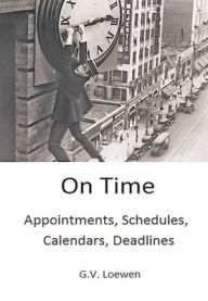Title: On Time: Appointments, Schedules, Calendars, Deadlines, Author: G.V. Loewen