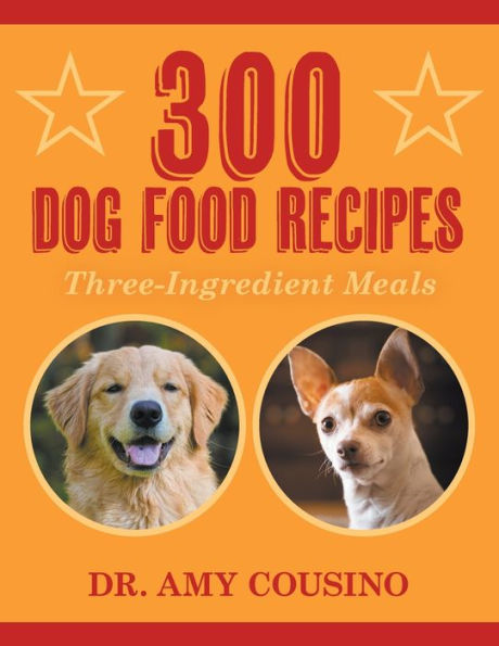 300 Dog Food Recipes: Three-Ingredient Meals