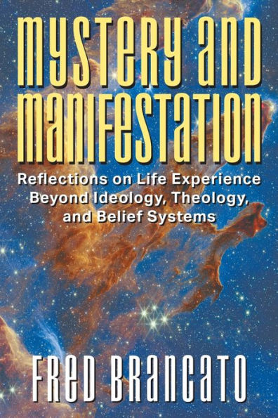 Mystery and Manifestation: Reflections on Life Experience Beyond Ideology, Theology, Belief Systems