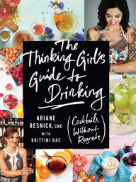 Title: The Thinking Girl's Guide to Drinking: (Cocktails without Regrets), Author: Ariane Resnick