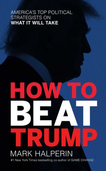 How to Beat Trump: America's Top Political Strategists on What It Will Take