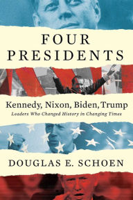 Title: FOUR PRESIDENTS Kennedy, Nixon, Biden, Trump: Leaders Who Changed History in Changing Times, Author: Douglas E Schoen