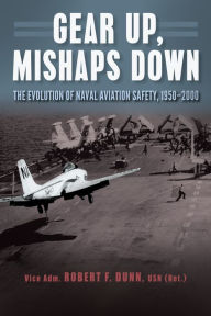 Title: Gear Up, Mishaps Down: The Evolution of Naval Aviation Safety, 1950-2000, Author: Robert F. Dunn