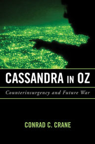 Title: Cassandra in Oz: Counterinsurgency and Future War, Author: Conrad C. Crane