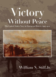 Title: Victory Without Peace: The United States Navy in European Waters, 1919-1924, Author: William N Still Jr.