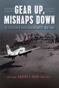 Title: Gear Up, Mishaps Down: The Evolution of Naval Aviation Safety, 1950-2000, Author: Robert F Dunn