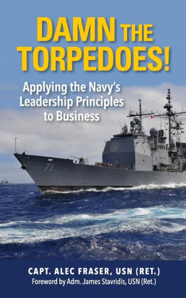 Damn the Torpedoes!: Applying Navy's Leadership Principles to Business