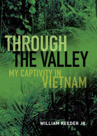 Title: Through the Valley: My Captivity in Vietnam, Author: William Reeder Jr.