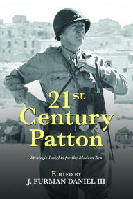 Title: 21st Century Patton: Strategic Insights for the Modern Era, Author: J. Furman Daniel III