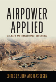 Title: Airpower Applied: U.S., NATO, and Israeli Combat Experience, Author: John Andreas Olsen