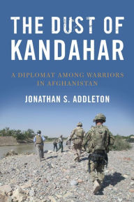 Title: The Dust of Kandahar: A Diplomat Among Warriors in Afghanistan, Author: Jonathan Addleton