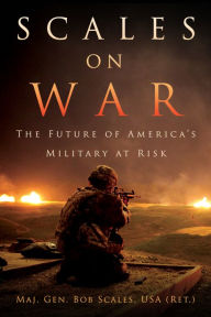 Title: Scales on War: The Future of America's Military at Risk, Author: Maj. Gen. Bob Scales