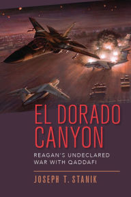 Title: El Dorado Canyon: Reagan's Undeclared War with Qaddafi, Author: Joseph T. Stanik