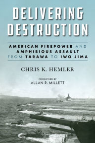 Delivering Destruction: American Firepower and Amphibious Assault from Tarawa to Iwo Jima