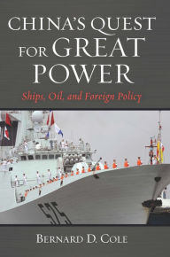 Title: China's Quest for Great Power: Ships, Oil, and Foreign Policy, Author: Bernard D Cole USN (Ret.)