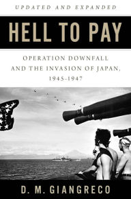 Title: Hell to Pay: Operation DOWNFALL and the Invasion of Japan, 1945-1947, Author: D. M. Giangreco