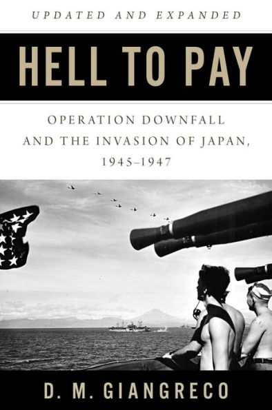 Hell to Pay: Operation DOWNFALL and the Invasion of Japan, 1945-1947