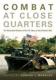 Title: Combat at Close Quarters: An Illustrated History of the U.S. Navy in the Vietnam War, Author: Edward J. Marolda