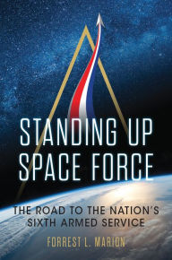 Title: Standing Up Space Force: The Road to the Nation's Sixth Armed Service, Author: Forrest L. Marion