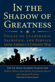 Title: In the Shadow of Greatness: Voices of Leadership, Sacrifice, and Service from America's Longest War, Author: The U.S. Naval Academy Class of 2002