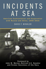 Title: Incidents at Sea: American Confrontation and Cooperation with Russia and China, 1945-2016, Author: David F Winkler USN (Ret.)