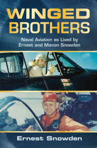 Title: Winged Brothers: Naval Aviation as Lived by Ernest and Macon Snowden, Author: Ernest M Snowden