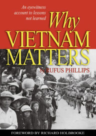 Title: Why Vietnam Matters: An Eyewitness Account of Lessons Not Learned, Author: Rufus Phillips