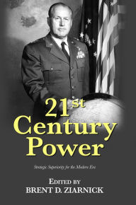 Title: 21st Century Power: Strategic Superiority for the Modern Era, Author: Brent D. Ziarnick