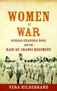 Title: Women at War: Subhas Chandra Bose and the Rani of Jhansi Regiment, Author: Duane Duggan