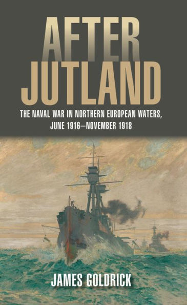 After Jutland: The Naval War in Northern European Waters, June 1916-November 1918