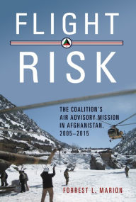 Title: Flight Risk: The Coalition's Air Advisory Mission in Afghanistan, 2005-2015, Author: Forrest L. Marion