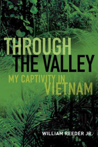 Title: Through the Valley: My Captivity in Vietnam, Author: William Reeder Jr.