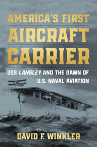 America's First Aircraft Carrier: USS Langley and the Dawn of U.S. Naval Aviation